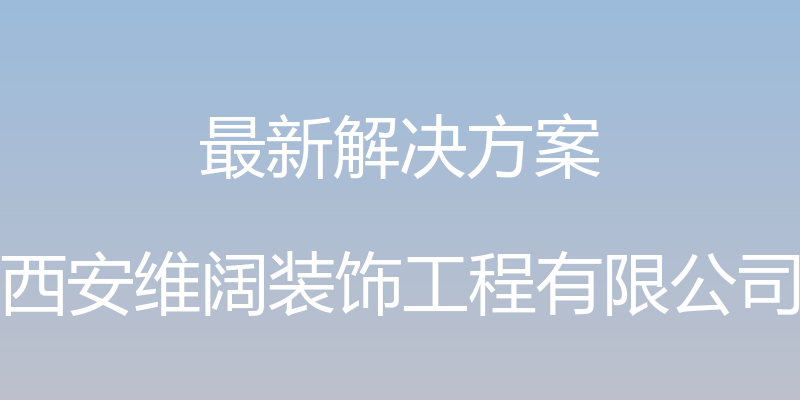 最新解决方案 - 西安维阔装饰工程有限公司